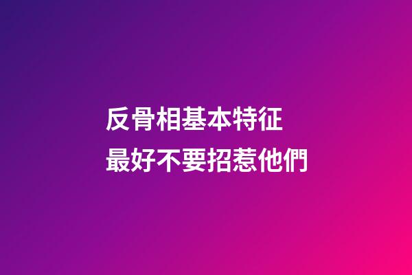 反骨相基本特征 最好不要招惹他們